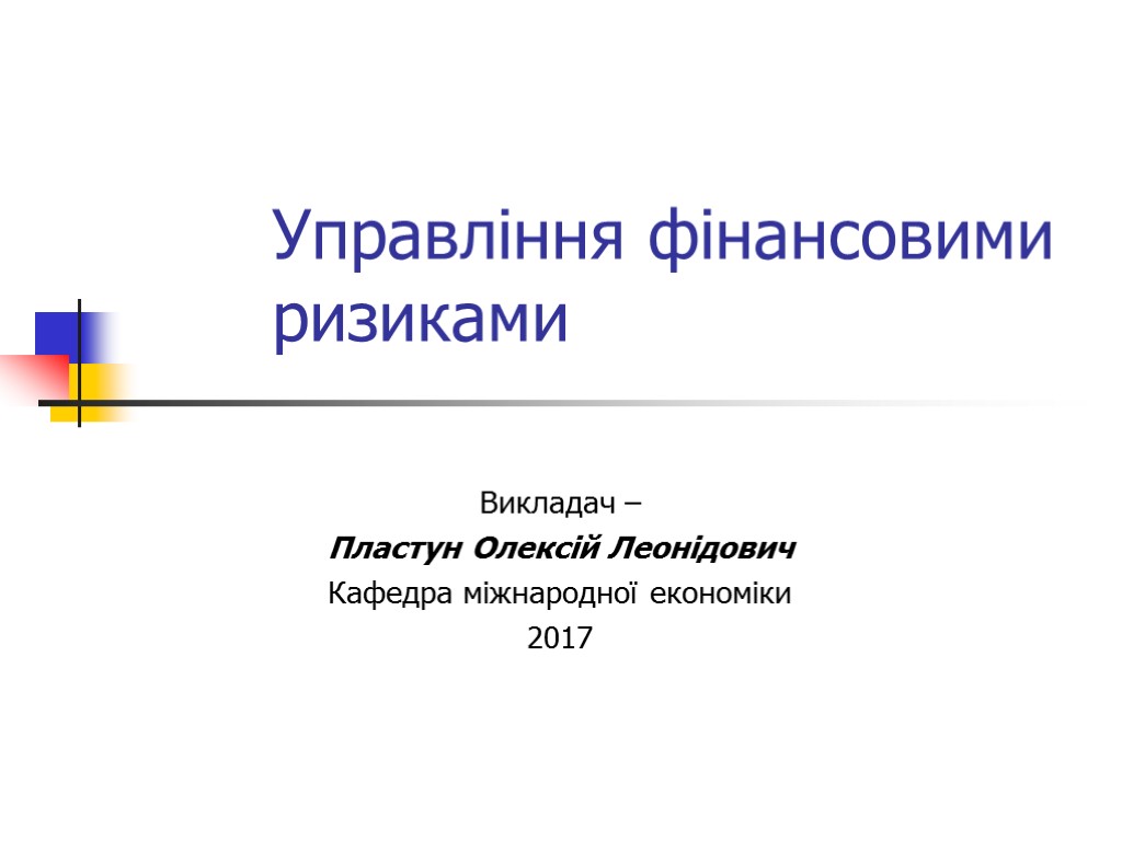 Управління фінансовими ризиками Викладач – Пластун Олексій Леонідович Кафедра міжнародної економіки 2017